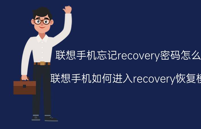 联想手机忘记recovery密码怎么办 联想手机如何进入recovery恢复模式？